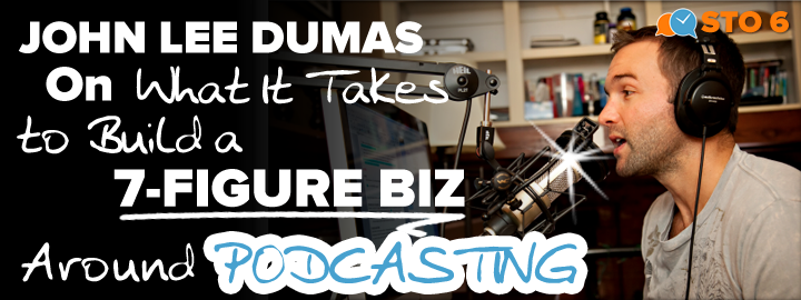 STO 6: John Lee Dumas on What It Takes to Build a 7-Figure Business Around Podcasting