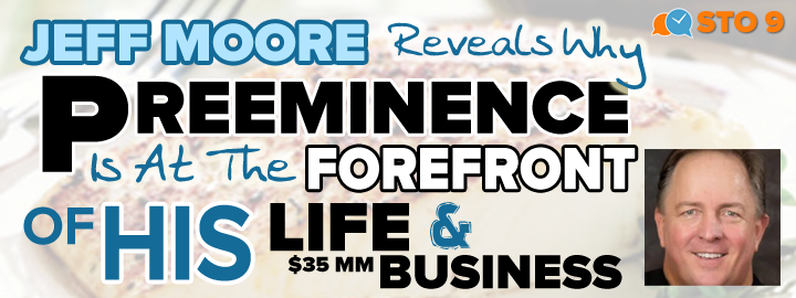 STO 9: Jeff Moore Reveals Why Preeminence is at the Forefront of His $35 Million Dollar Company